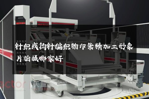 针织或钩针编织物印染精加工形象片拍摄哪家好
