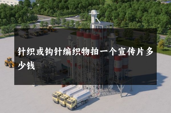 针织或钩针编织物拍一个宣传片多少钱