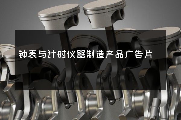 钟表与计时仪器制造产品广告片