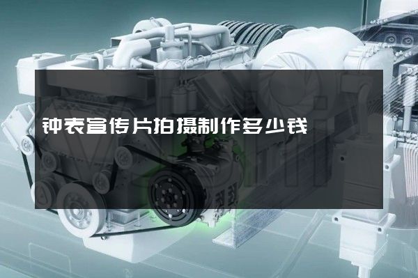 钟表宣传片拍摄制作多少钱