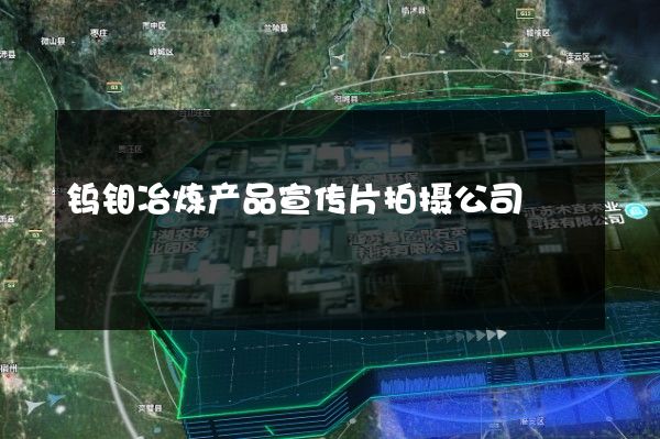 钨钼冶炼产品宣传片拍摄公司