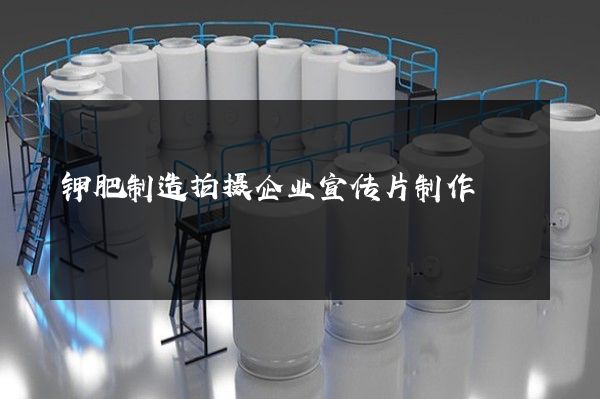 钾肥制造拍摄企业宣传片制作
