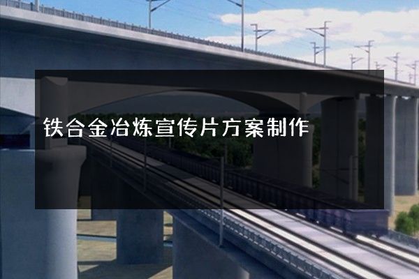 铁合金冶炼宣传片方案制作