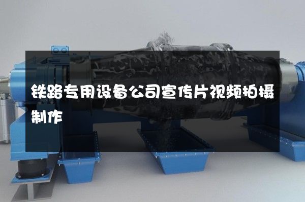 铁路专用设备公司宣传片视频拍摄制作