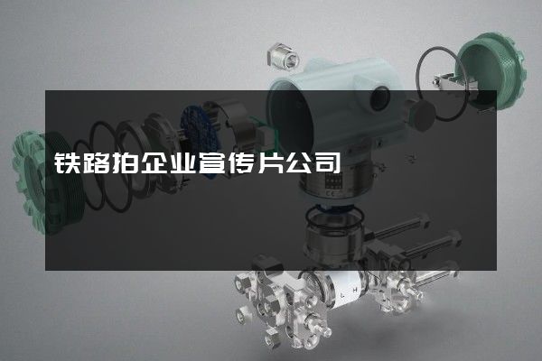 铁路拍企业宣传片公司