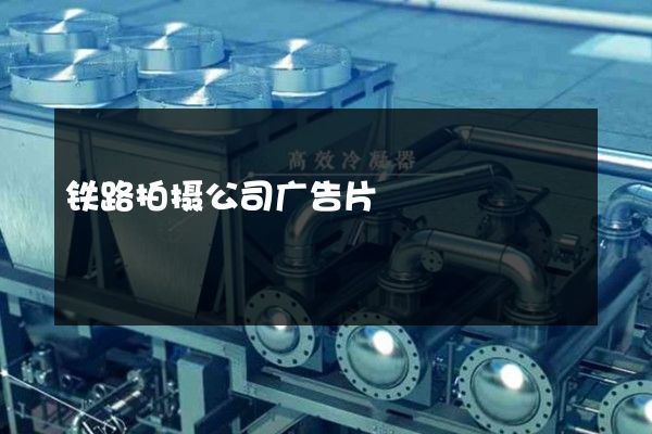 铁路拍摄公司广告片