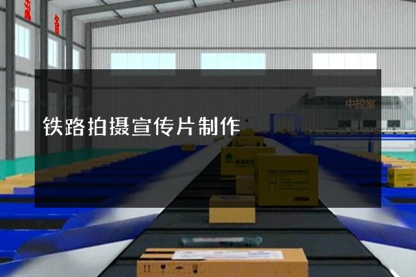 铁路拍摄宣传片制作