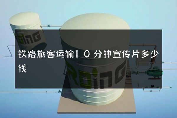 铁路旅客运输10分钟宣传片多少钱