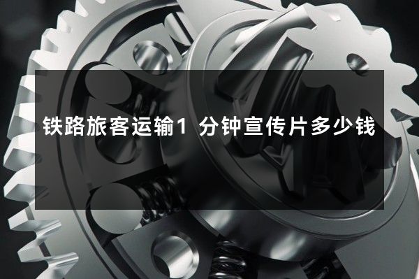 铁路旅客运输1分钟宣传片多少钱