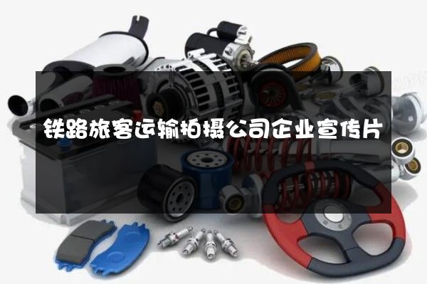 铁路旅客运输拍摄公司企业宣传片