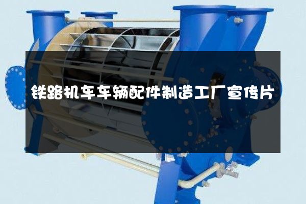 铁路机车车辆配件制造工厂宣传片