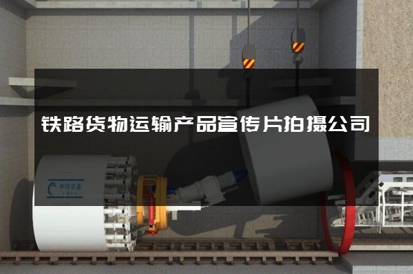 铁路货物运输产品宣传片拍摄公司