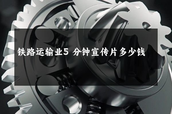 铁路运输业5分钟宣传片多少钱