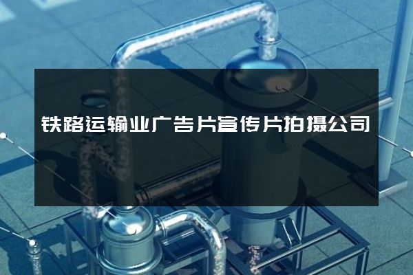 铁路运输业广告片宣传片拍摄公司