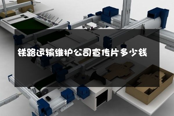 铁路运输维护公司宣传片多少钱