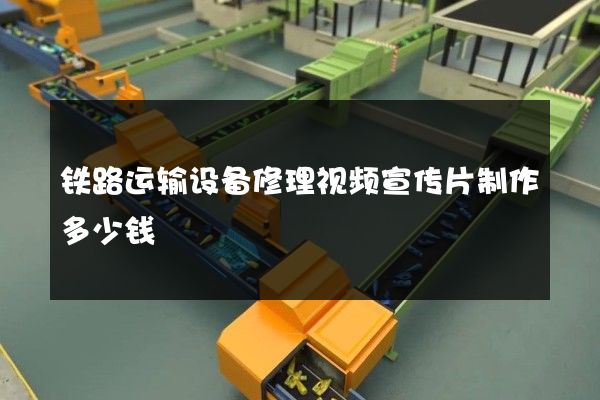 铁路运输设备修理视频宣传片制作多少钱