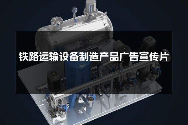 铁路运输设备制造产品广告宣传片