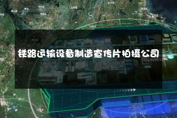铁路运输设备制造宣传片拍摄公司