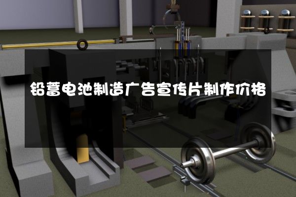 铅蓄电池制造广告宣传片制作价格