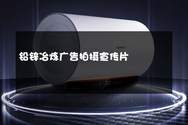铅锌冶炼广告拍摄宣传片