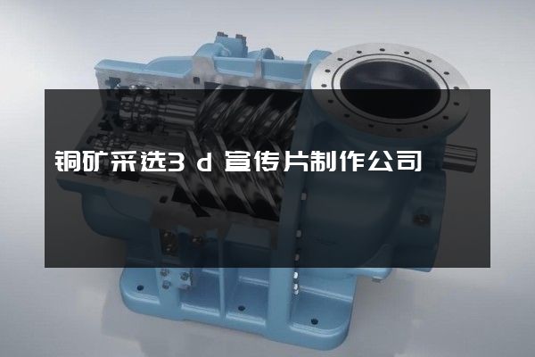 铜矿采选3d宣传片制作公司