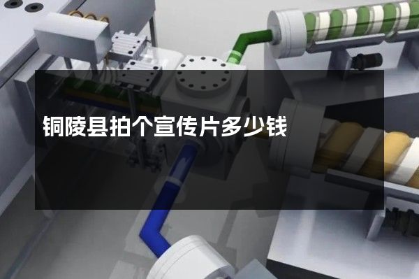 铜陵县拍个宣传片多少钱