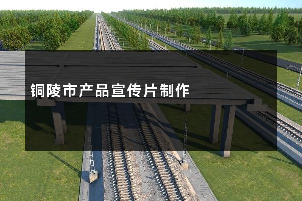 铜陵市产品宣传片制作