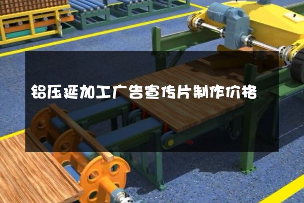 铝压延加工广告宣传片制作价格