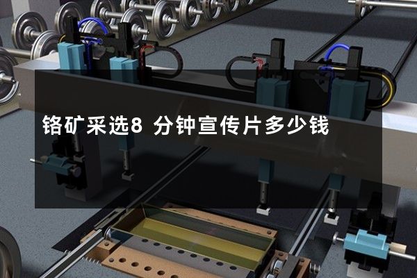 铬矿采选8分钟宣传片多少钱