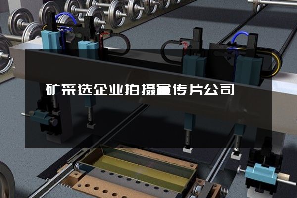铬矿采选企业拍摄宣传片公司