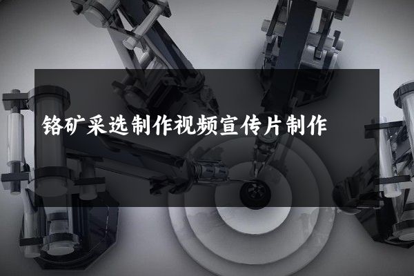 铬矿采选制作视频宣传片制作
