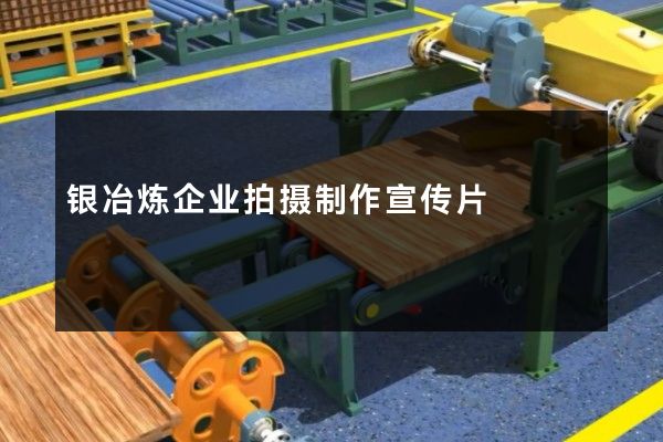 银冶炼企业拍摄制作宣传片