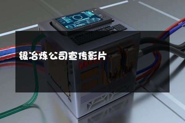 银冶炼公司宣传影片