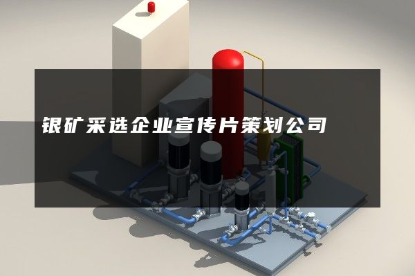 银矿采选企业宣传片策划公司