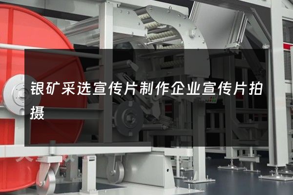 银矿采选宣传片制作企业宣传片拍摄