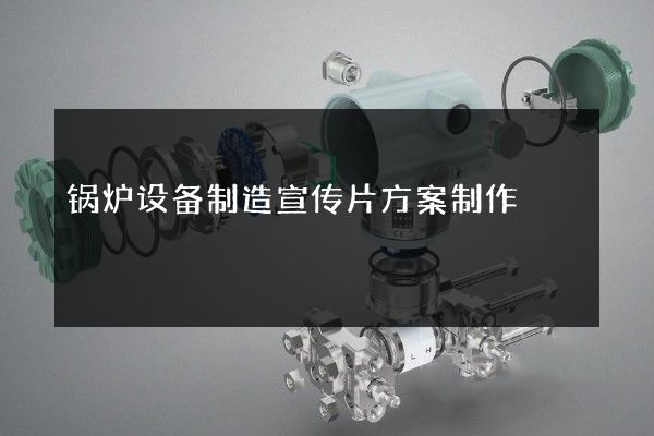 锅炉设备制造宣传片方案制作