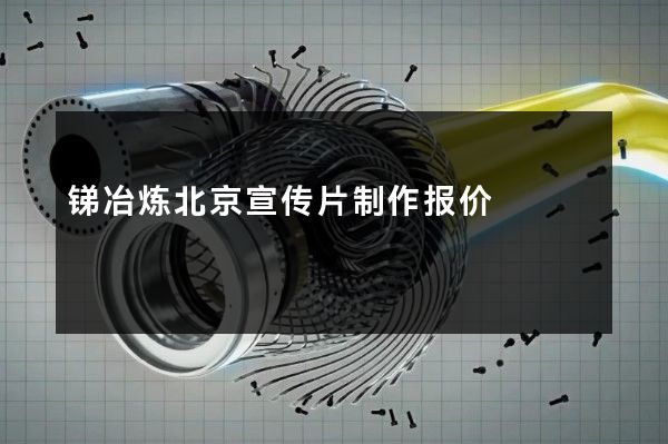 锑冶炼北京宣传片制作报价