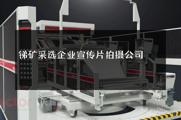 锑矿采选企业宣传片拍摄公司
