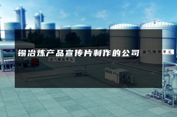 锡冶炼产品宣传片制作的公司