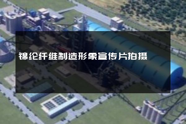 锦纶纤维制造形象宣传片拍摄