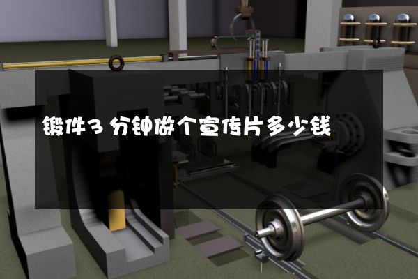 锻件3分钟做个宣传片多少钱