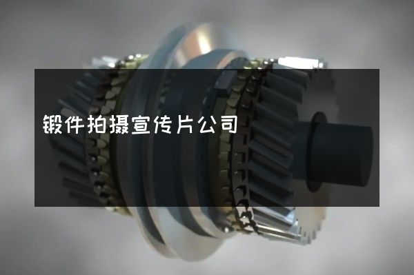 锻件拍摄宣传片公司