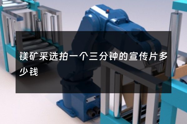 镁矿采选拍一个三分钟的宣传片多少钱