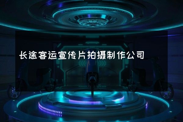 长途客运宣传片拍摄制作公司