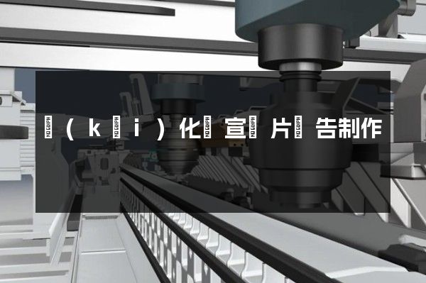 開(kāi)化縣宣傳片廣告制作