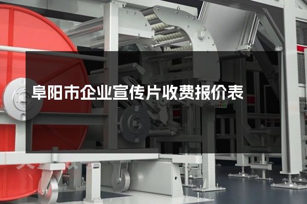 阜阳市企业宣传片收费报价表
