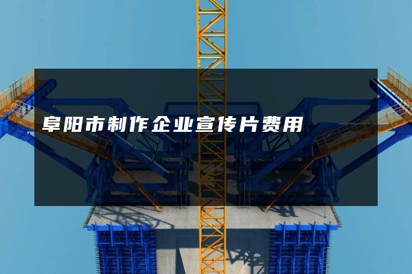 阜阳市制作企业宣传片费用