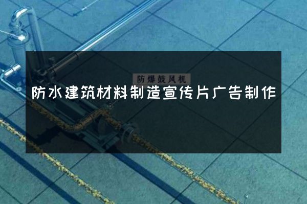 防水建筑材料制造宣传片广告制作