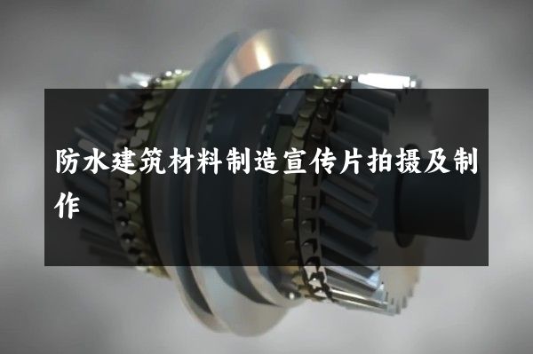 防水建筑材料制造宣传片拍摄及制作