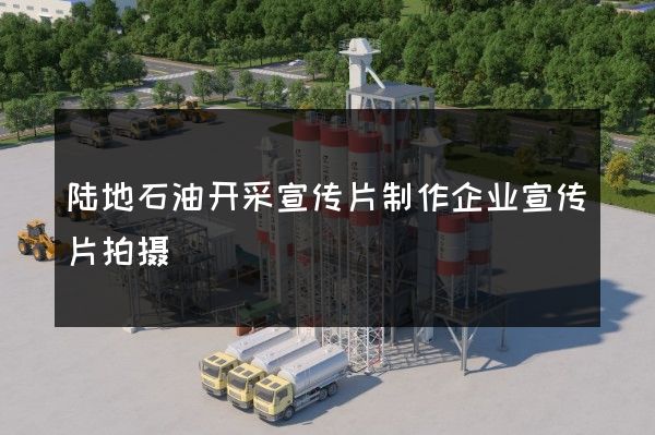 陆地石油开采宣传片制作企业宣传片拍摄